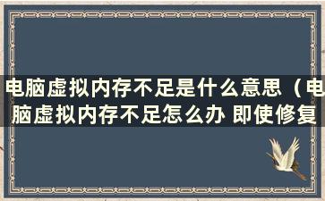 电脑虚拟内存不足是什么意思（电脑虚拟内存不足怎么办 即使修复了还是b）